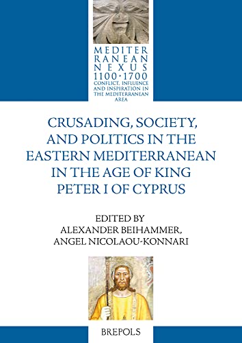Crusading, Society, and Politics in the Eastern Mediterranean in the Age of King Peter I of Cyprus (Mediterranean Nexus 1100-1700) (English and French Edition)