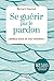 Se guérir par le pardon: Li...