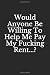 Would Anyone Be Willing To ...