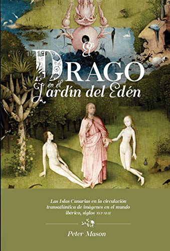El drago en el Jardín del Edén: las Islas Canarias en la circulación transatlántica de imágenes en el mundo ibérico, siglos XVI-XVII (Spanish Edition)