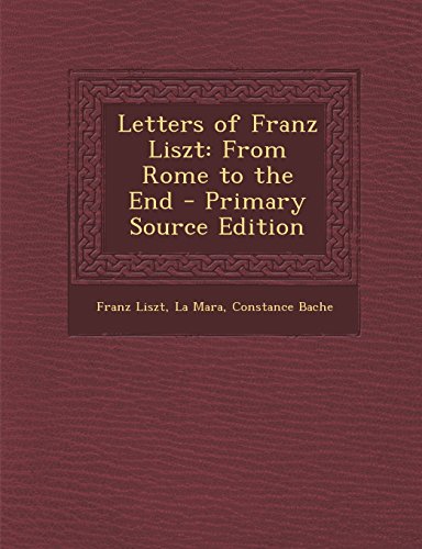Letters of Franz Liszt: From Rome to the End - Primary Source Edition