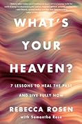What's Your Heaven?: 7 Lessons to Heal the Past and Live Fully Now