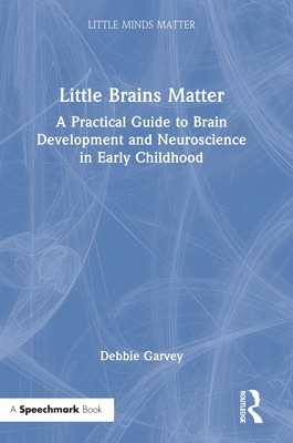 Little Brains Matter: A Practical Guide to Brain Development and Neuroscience in Early Childhood (Little Minds Matter)