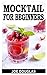 MOCKTAIL FOR BEGINNERS: A C...
