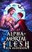 Alpha of Mortal Flesh by Ben Alderson Alpha of Mortal Flesh by Ben Alderson