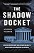 The Shadow Docket: How the ...