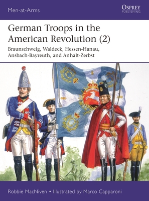German Troops in the American Revolution (2): Hannover, Braunschweig, Hessen-Hanau, Waldeck, Ansbach-Bayreuth, and Anhalt-Zerbst (Osprey Men-at-Arms #543)