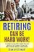 RETIRING CAN BE HARD WORK!:...