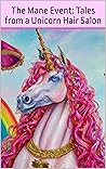 The Mane Event: Tales from a Unicorn Hair Salon: Magical Mane Transformations and Enchanting Tales from the Unicorn Hair Salon The Mane Event: Tales from a Unicorn Hair Salon: Magical Mane Transformations and Enchanting Tales from the Unicorn Hair Salon