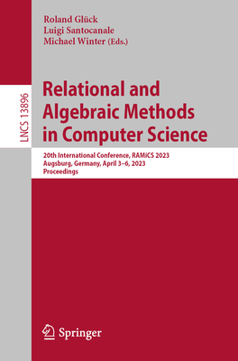 Relational and Algebraic Methods in Computer Science: 20th International Conference, RAMiCS 2023, Augsburg, Germany, April 3–6, 2023, Proceedings (Lecture Notes in Computer Science Book 13896)