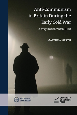 Anti-Communism in Britain During the Early Cold War: A Very British Witch-Hunt (New Historical Perspectives)