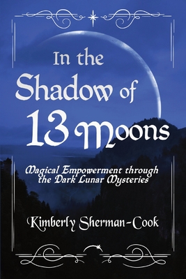 In the Shadow of 13 Moons: Magical Empowerment through the Dark Lunar Mysteries (Paperback)