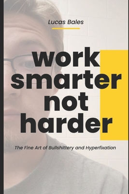 Work Smarter, Not Harder: The Fine Art of Bullshittery and Hyperfixation