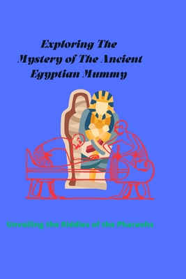 Exploring the Mystery of the Ancient Egyptian Mummy: Unveiling the Riddles of the Pharaohs