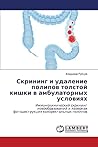 Skrining i udalenie polipov tolstoy kishki v ambulatornykh usloviyakh: Immunokhimicheskiy skrining novoobrazovaniy i lazernaya fotodestruktsiya kolorektal'nykh polipov (Russian Edition)