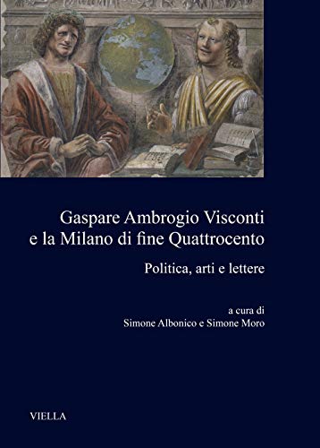 Gaspare Ambrogio Visconti E La Milano Di Fine Quattrocento: Politica, Arti E Lettere (Medioevo Milanese, 3) (Italian Edition)
