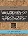 Short-writing shotned[sic]: or, The art of short-writing reduced to a method more speedy, plain, exact, and easie, than hath been heretofore published ... that have been found in short-writing (1684)