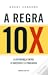 A Regra 10X: Descubra o que faz a diferença entre o sucesso e o fracasso