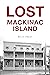 Lost Mackinac Island