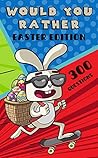 Would You Rather - Easter Edition: Game Book for Kids, Teens and Adults (Easter Fun Pack 1) Would You Rather - Easter Edition: Game Book for Kids, Teens and Adults (Easter Fun Pack 1)