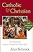 Catholic and Christian: An Explanation of Commonly Misunderstood Catholic Beliefs (New Edition)