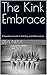The Kink Embrace: A Foundation Guide to Kink Play and Relationships