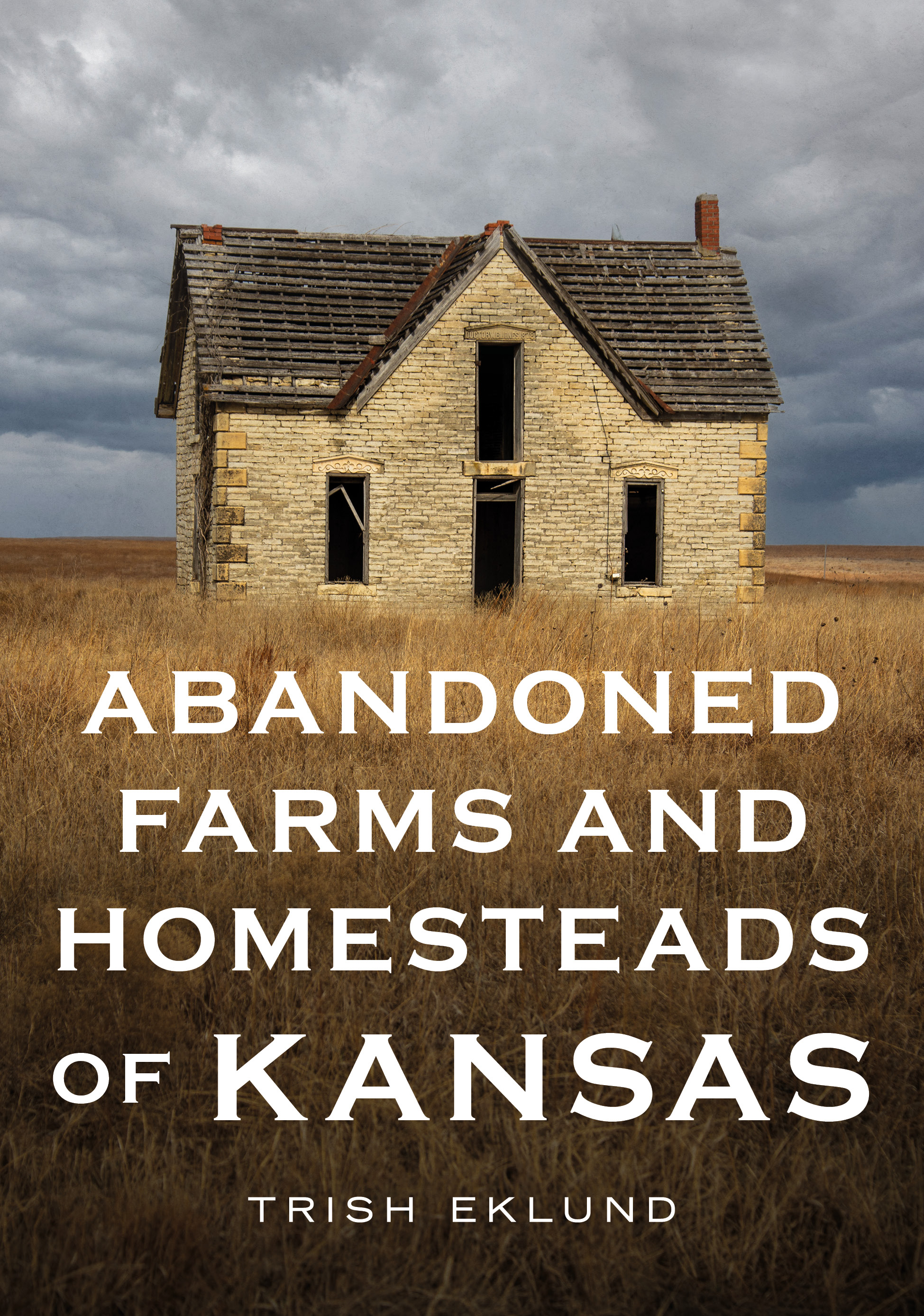 Abandoned Farms and Homesteads of Kansas: Home Is Where the Heart Is (America Through Time)