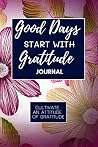 Good Days Start With Gratitude: A Guide To Cultivate An Attitude Of Gratitude: Gratitude Journal