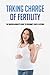 Taking Charge Of Fertility: The Modern Midwife's Guide To Pregnancy, Birth & Beyond