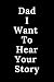 Dad I Want To Hear Your Story