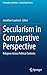 Secularism in Comparative Perspective: Religions Across Political Contexts (Philosophy and Politics - Critical Explorations, 23)