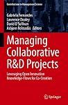 Managing Collaborative R&D Projects: Leveraging Open Innovation Knowledge-Flows for Co-Creation (Contributions to Management Science) Managing Collaborative R&D Projects: Leveraging Open Innovation Knowledge-Flows for Co-Creation (Contributions to Management Science)