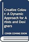 Creative Colour: A Dynamic Approach for Artists and Designers Creative Colour: A Dynamic Approach for Artists and Designers