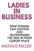 LADIES IN BUSINESS: HOW WOMEN CAN SUCCEED AND OUTPERFORM THE MEN IN THEIR CAREER SPACE