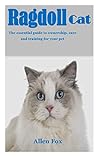 RAGDOLL CAT: The essential guide to ownership, care and training for your pet