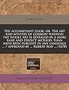 The accomplisht cook, or, The art and mystery of cookery wherein the whole art is revealed in a more easie and perfect method, than hath been publisht ... ... / approved by ... Robert May ... (1678)