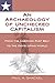 An Archaeology of Unchecked Capitalism: From the American Rust Belt to the Developing World