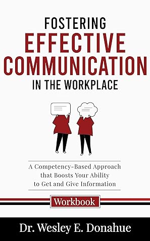 Fostering Effective Communication in the Workplace: A Competency-Based Approach that Boosts Your Ability to Get and Give Information (Competency-Based Workbooks for Structured Learning Book 3012)