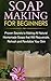 Soap Making for Beginners: Proven Secrets to Making All Natural Homemade Soaps that Will Rejuvenate, Refresh and Revitalize Your Skin