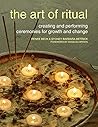 The Art of Ritual: Creating and Performing Ceremonies for Growth and Change The Art of Ritual: Creating and Performing Ceremonies for Growth and Change