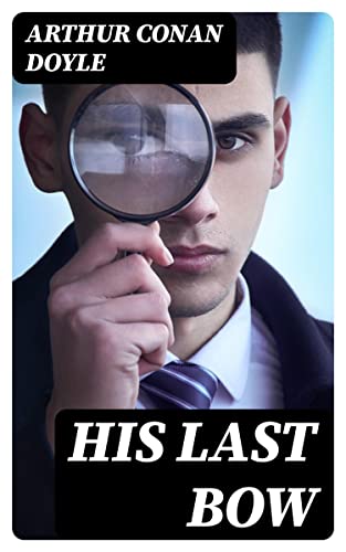 His Last Bow: Enriched edition. Sherlock Holmes Collection: Wisteria Lodge, The Cardboard Box, The Red Circle, The Dying Detective, The Disappearance of Lady Frances Carfax, The Devil's Foot