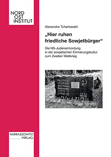 Hier Ruhen Friedliche Sowjetburger: Die Ns-judenermordung in Der Sowjetischen Erinnerungskultur Zum Zweiten Weltkrieg (Veröffentlichungen Des Nordost-Instituts) (German Edition)