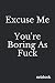 Excuse Me, You're Boring As...