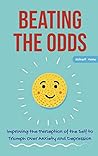 Beating the Odds: Improving the Perception of the Self to Triumph Over Anxiety and Depression Beating the Odds: Improving the Perception of the Self to Triumph Over Anxiety and Depression