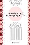 Intentional Me: Self Designing My Life Intentional Me: Self Designing My Life