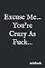 Excuse Me, You're Crazy As ...