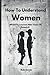 How To Understand Women Wha...