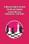 A Beginner’s Guide to Play Chess by Mr HAWTHORNE ROSALIND