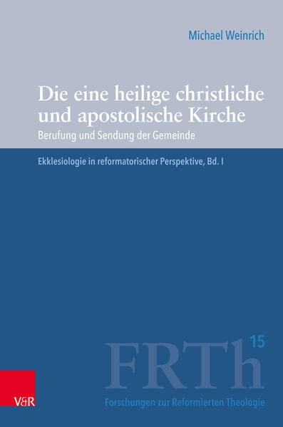Die Eine Heilige Christliche Und Apostolische Kirche: Berufung Und Sendung Der Gemeinde. Ekklesiologie in Reformatorischer Perspektive (Forschungen Zur Reformierten Theologie) (German Edition)