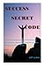 SUCCESS SECRET CODE: Top amazing simple secrets of transforming your business,relationship,and life to where and how you want it to be